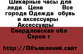 Шикарные часы для леди › Цена ­ 600 - Все города Одежда, обувь и аксессуары » Аксессуары   . Свердловская обл.,Серов г.